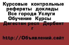 Курсовые, контрольные, рефераты, доклады - Все города Услуги » Обучение. Курсы   . Дагестан респ.,Дербент г.